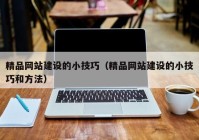 精品网站建设的小技巧（精品网站建设的小技巧和方法）