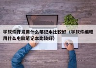 学软件开发用什么笔记本比较好（学软件编程用什么电脑笔记本比较好）