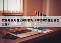 软件开发外包公司好做吗（做软件外包行业怎么样）