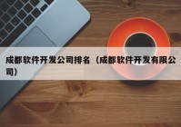 成都软件开发公司排名（成都软件开发有限公司）