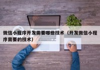 微信小程序开发需要哪些技术（开发微信小程序需要的技术）