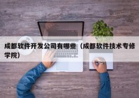 成都软件开发公司有哪些（成都软件技术专修学院）