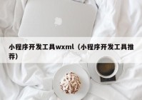 小程序开发工具wxml（小程序开发工具推荐）