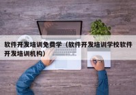 软件开发培训免费学（软件开发培训学校软件开发培训机构）