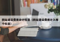 网站建设费用会计科目（网站建设费用计入哪个科目）