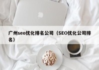 广州seo优化排名公司（SEO优化公司排名）