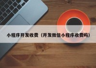 小程序开发收费（开发微信小程序收费吗）