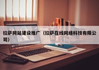 拉萨网站建设推广（拉萨在线网络科技有限公司）