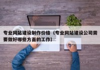 专业网站建设制作价格（专业网站建设公司需要做好哪些方面的工作）