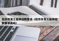 软件开发工程师招聘要求（软件开发工程师招聘要求高吗）