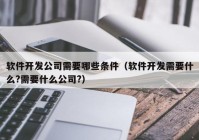 软件开发公司需要哪些条件（软件开发需要什么?需要什么公司?）