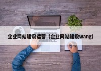 企业网站建设运营（企业网站建设wang）