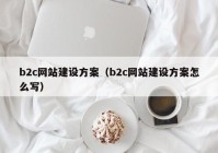 b2c网站建设方案（b2c网站建设方案怎么写）