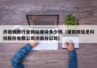 济南钢铁行业网站建设多少钱（建钢网信息科技股份有限公司济南分公司）