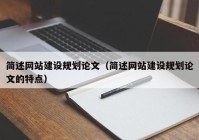 简述网站建设规划论文（简述网站建设规划论文的特点）