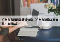 广州市官网网站建设价格（广州市建设工程交易中心网站）