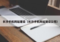 长沙手机网站建设（长沙手机网站建设公司）