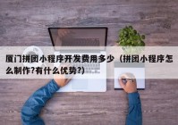 厦门拼团小程序开发费用多少（拼团小程序怎么制作?有什么优势?）