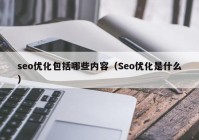 seo优化包括哪些内容（Seo优化是什么）