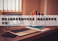 西安小程序开发技巧与方法（微信小程序开发方法）