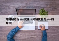 对网站进行seo优化（网站优化与seo的方法）