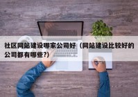 社区网站建设哪家公司好（网站建设比较好的公司都有哪些?）