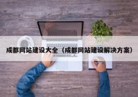 成都网站建设大全（成都网站建设解决方案）