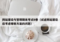 网站建设与管理期末考试B卷（试述网站建设应考虑哪些方面的问题）