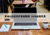 常州IOS软件开发招聘网（IOS应用开发招聘）