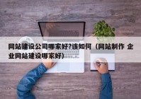 网站建设公司哪家好?该如何（网站制作 企业网站建设哪家好）