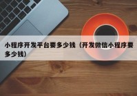 小程序开发平台要多少钱（开发微信小程序要多少钱）