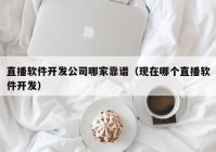 直播软件开发公司哪家靠谱（现在哪个直播软件开发）