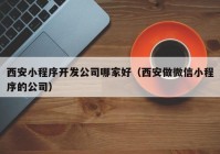 西安小程序开发公司哪家好（西安做微信小程序的公司）